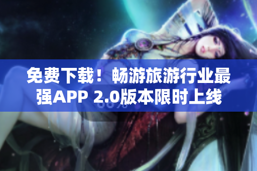免费下载！畅游旅游行业最强APP 2.0版本限时上线