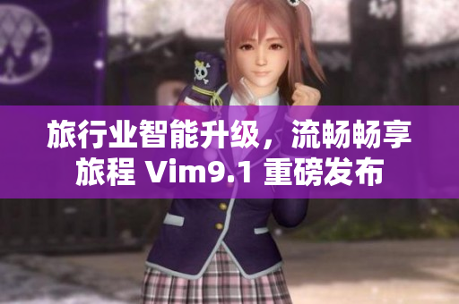 旅行业智能升级，流畅畅享旅程 Vim9.1 重磅发布