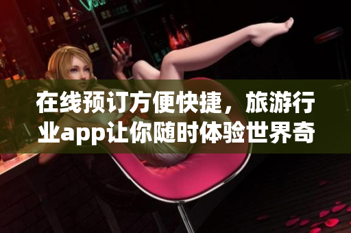 在线预订方便快捷，旅游行业app让你随时体验世界奇观！