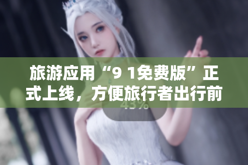 旅游应用“9 1免费版”正式上线，方便旅行者出行前免费安装！