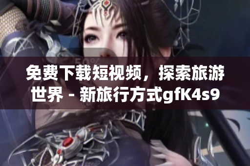 免费下载短视频，探索旅游世界 - 新旅行方式gfK4s9 1