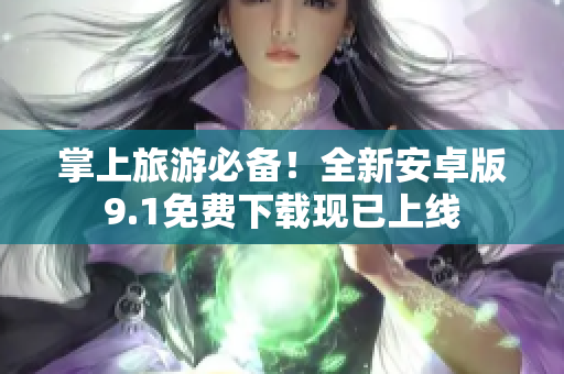 掌上旅游必备！全新安卓版9.1免费下载现已上线