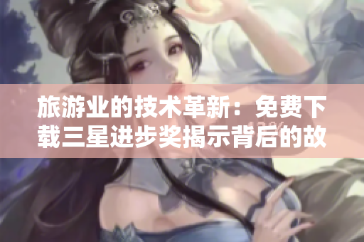 旅游业的技术革新：免费下载三星进步奖揭示背后的故事