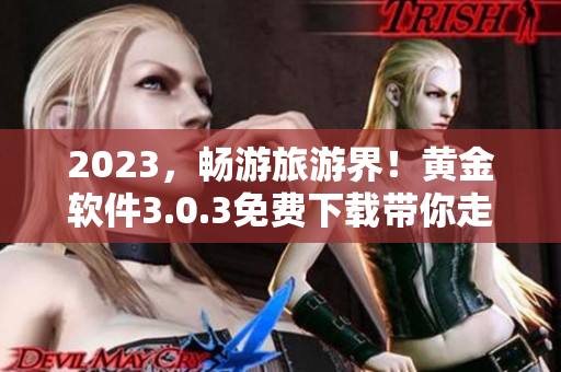 2023，畅游旅游界！黄金软件3.0.3免费下载带你走遍天下