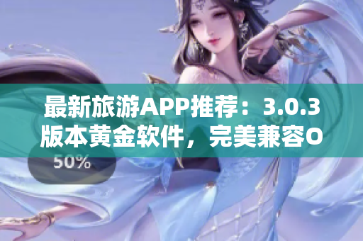 最新旅游APP推荐：3.0.3版本黄金软件，完美兼容OPPO手机