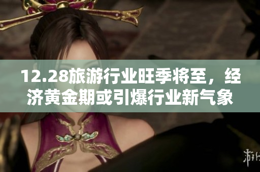 12.28旅游行业旺季将至，经济黄金期或引爆行业新气象