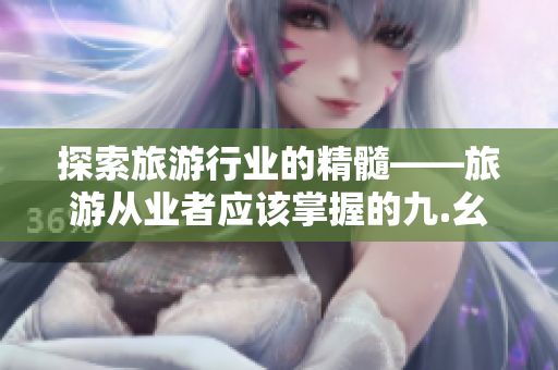 探索旅游行业的精髓——旅游从业者应该掌握的九.幺规则！