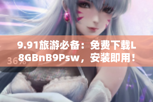 9.91旅游必备：免费下载L8GBnB9Psw，安装即用！