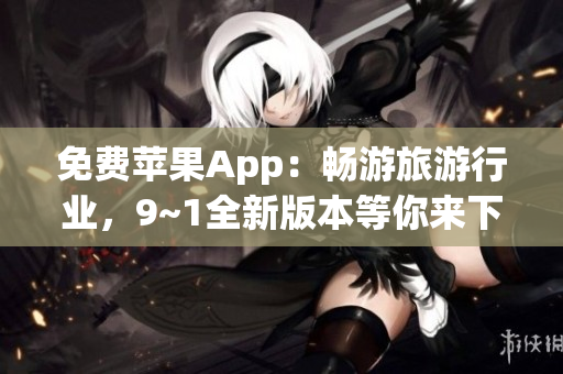 免费苹果App：畅游旅游行业，9~1全新版本等你来下载！