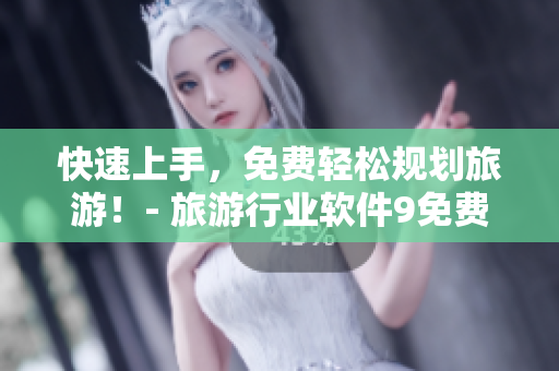 快速上手，免费轻松规划旅游！- 旅游行业软件9免费版