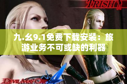 九.幺9.1免费下载安装：旅游业务不可或缺的利器