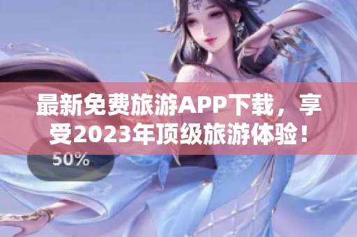 最新免费旅游APP下载，享受2023年顶级旅游体验！