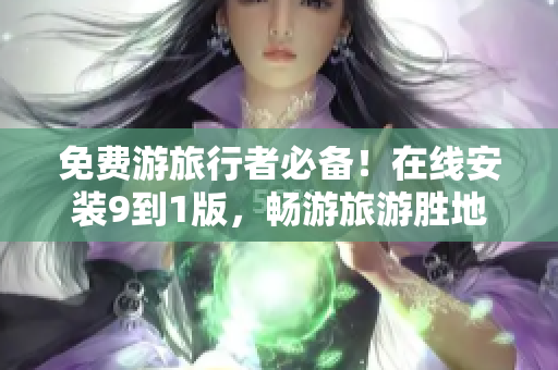 免费游旅行者必备！在线安装9到1版，畅游旅游胜地