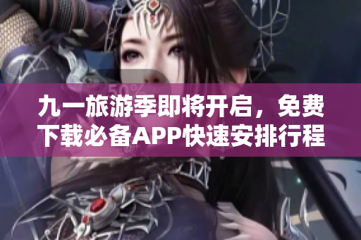 九一旅游季即将开启，免费下载必备APP快速安排行程
