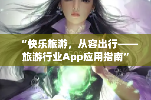 “快乐旅游，从容出行——旅游行业App应用指南”