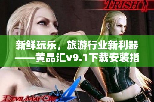 新鲜玩乐，旅游行业新利器——黄品汇v9.1下载安装指南