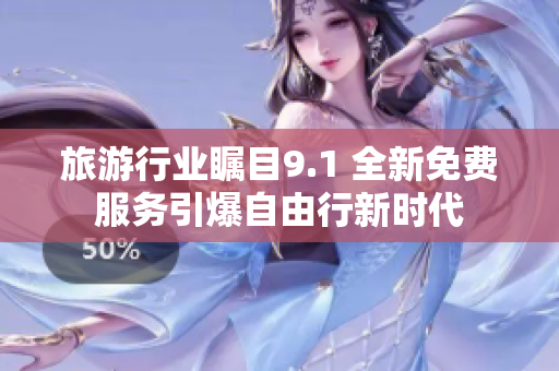 旅游行业瞩目9.1 全新免费服务引爆自由行新时代