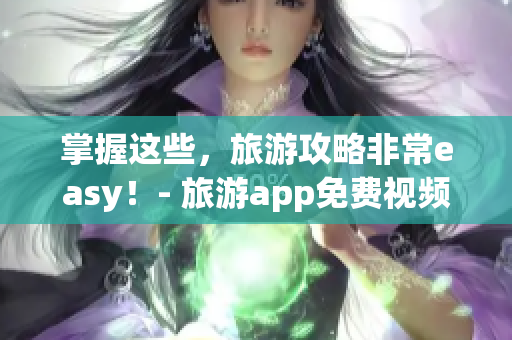 掌握这些，旅游攻略非常easy！- 旅游app免费视频大全