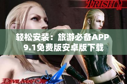轻松安装：旅游必备APP 9.1免费版安卓版下载