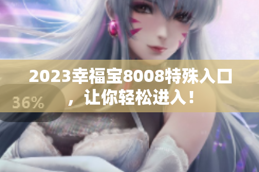 2023幸福宝8008特殊入口，让你轻松进入！