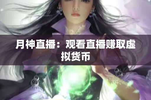 月神直播：观看直播赚取虚拟货币