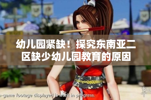 幼儿园紧缺！探究东南亚二区缺少幼儿园教育的原因