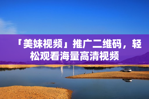「美妹视频」推广二维码，轻松观看海量高清视频