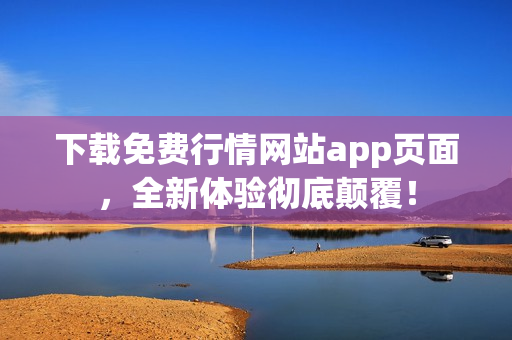 下载免费行情网站app页面，全新体验彻底颠覆！
