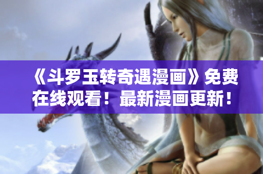 《斗罗玉转奇遇漫画》免费在线观看！最新漫画更新！