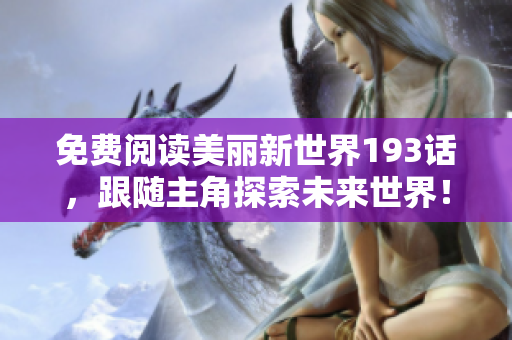 免费阅读美丽新世界193话，跟随主角探索未来世界！