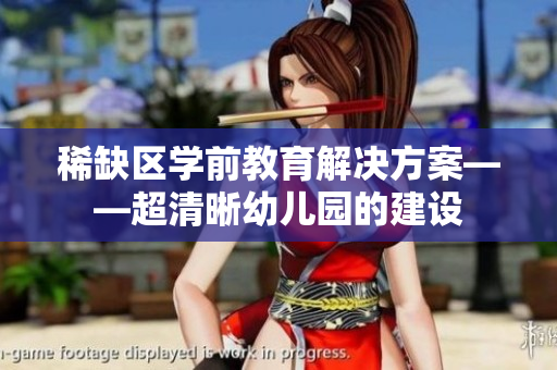 稀缺区学前教育解决方案——超清晰幼儿园的建设