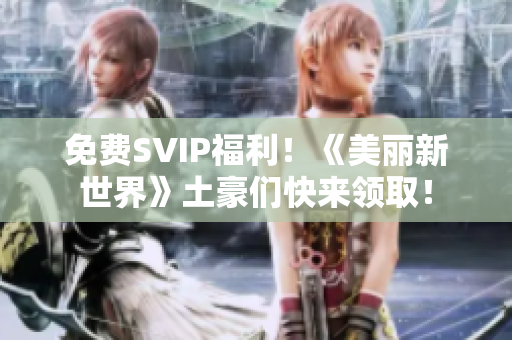 免费SVIP福利！《美丽新世界》土豪们快来领取！