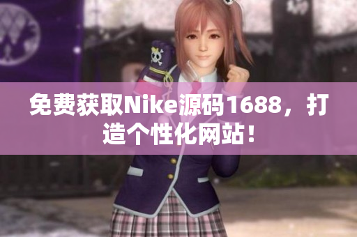 免费获取Nike源码1688，打造个性化网站！