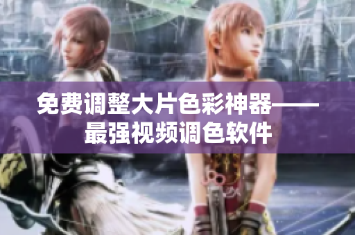 免费调整大片色彩神器——最强视频调色软件
