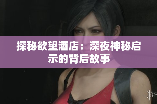 探秘欲望酒店：深夜神秘启示的背后故事