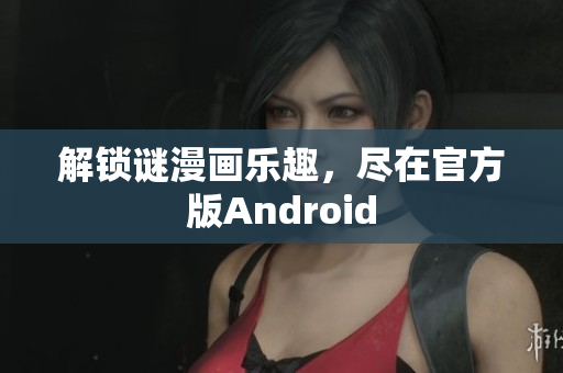 解锁谜漫画乐趣，尽在官方版Android