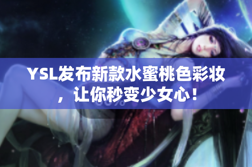 YSL发布新款水蜜桃色彩妆，让你秒变少女心！