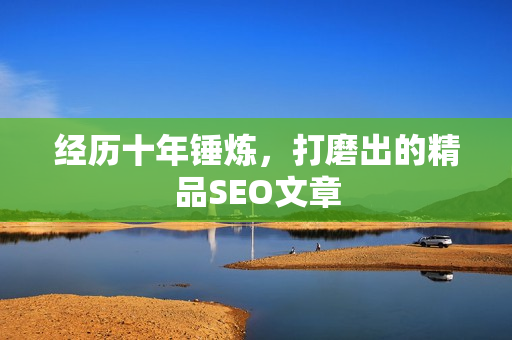 经历十年锤炼，打磨出的精品SEO文章