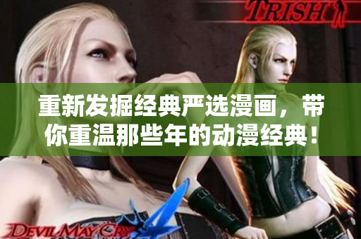 重新发掘经典严选漫画，带你重温那些年的动漫经典！