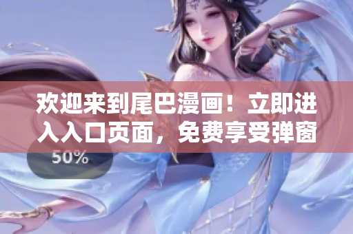 欢迎来到尾巴漫画！立即进入入口页面，免费享受弹窗惊喜！