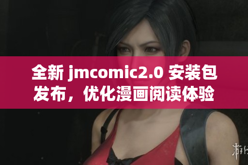 全新 jmcomic2.0 安装包发布，优化漫画阅读体验