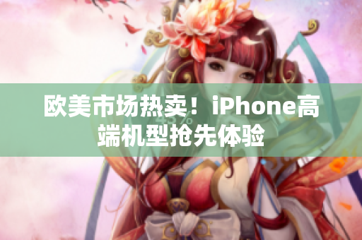 欧美市场热卖！iPhone高端机型抢先体验