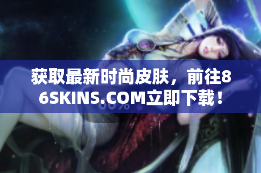 获取最新时尚皮肤，前往86SKINS.COM立即下载！