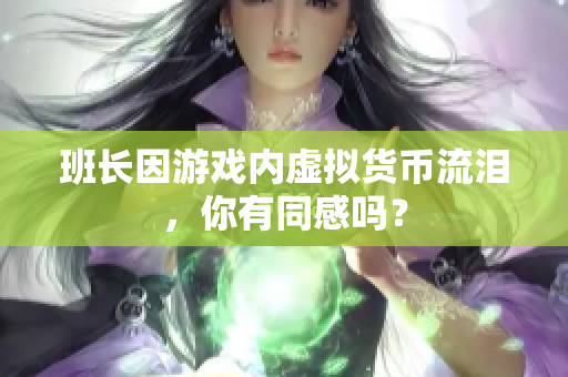 班长因游戏内虚拟货币流泪，你有同感吗？