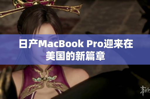 日产MacBook Pro迎来在美国的新篇章