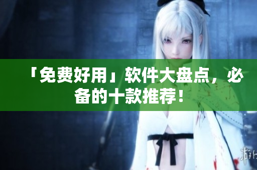 「免费好用」软件大盘点，必备的十款推荐！