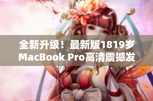 全新升级！最新版1819岁MacBook Pro高清震撼发布