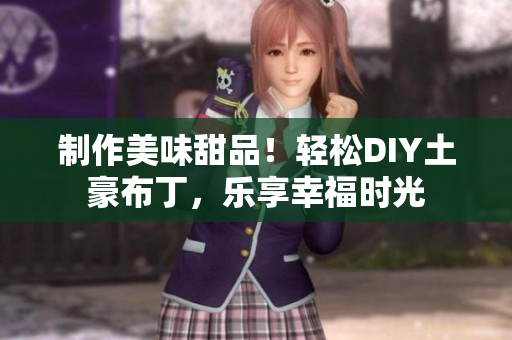 制作美味甜品！轻松DIY土豪布丁，乐享幸福时光