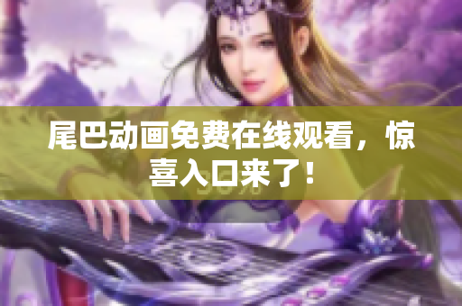 尾巴动画免费在线观看，惊喜入口来了！
