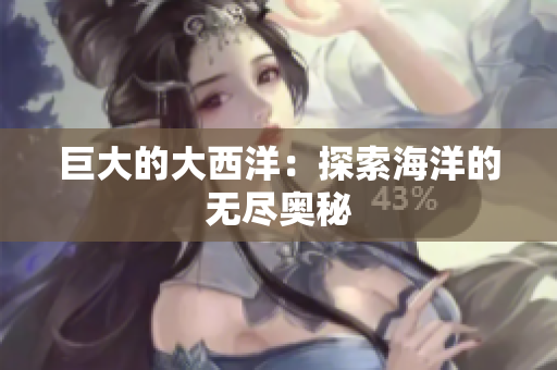 巨大的大西洋：探索海洋的无尽奥秘